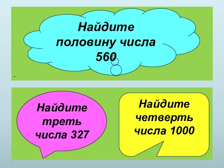 . Найдите половину числа 560 Найдите треть числа 327 Найдите четверть числа 1000