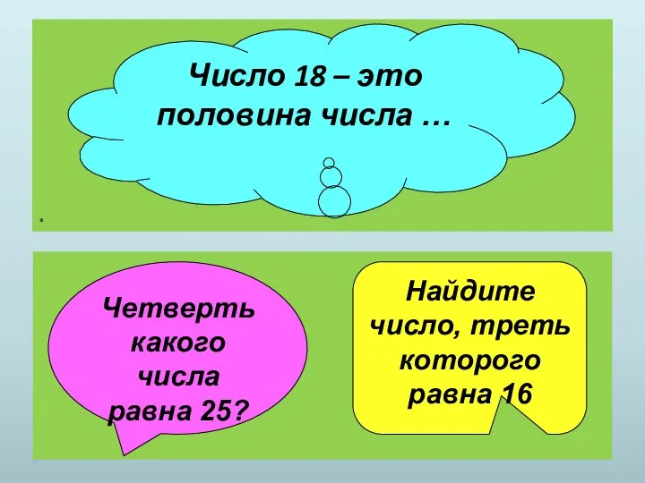 . Число 18 – это половина числа … Четверть какого числа