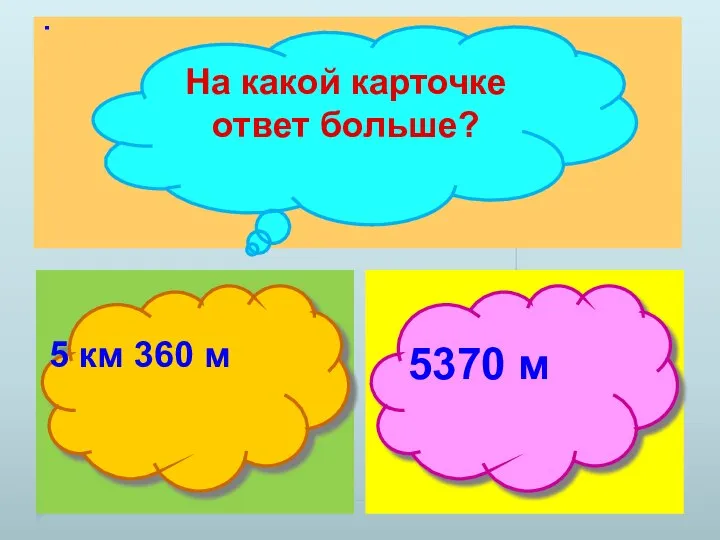 . На какой карточке ответ больше? 5 км 360 м 5370 м