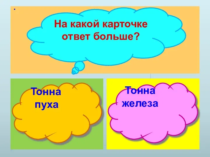 . На какой карточке ответ больше? Тонна пуха Тонна железа