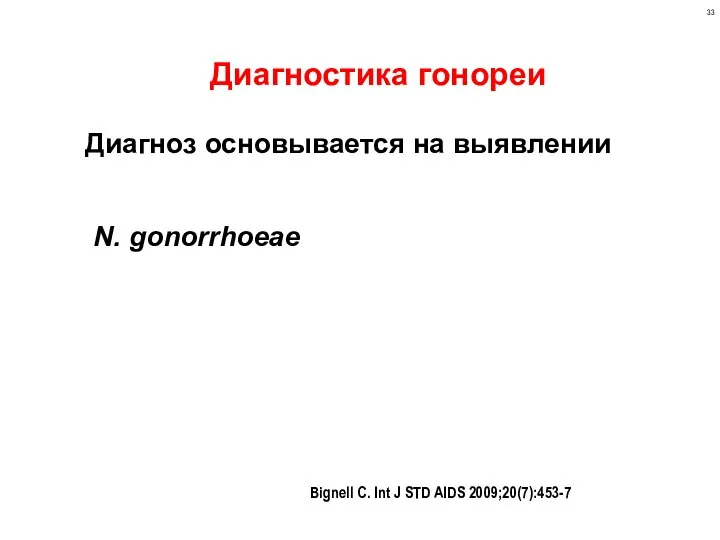 Диагностика гонореи Диагноз основывается на выявлении N. gonorrhoeae Bignell C. Int J STD AIDS 2009;20(7):453-7