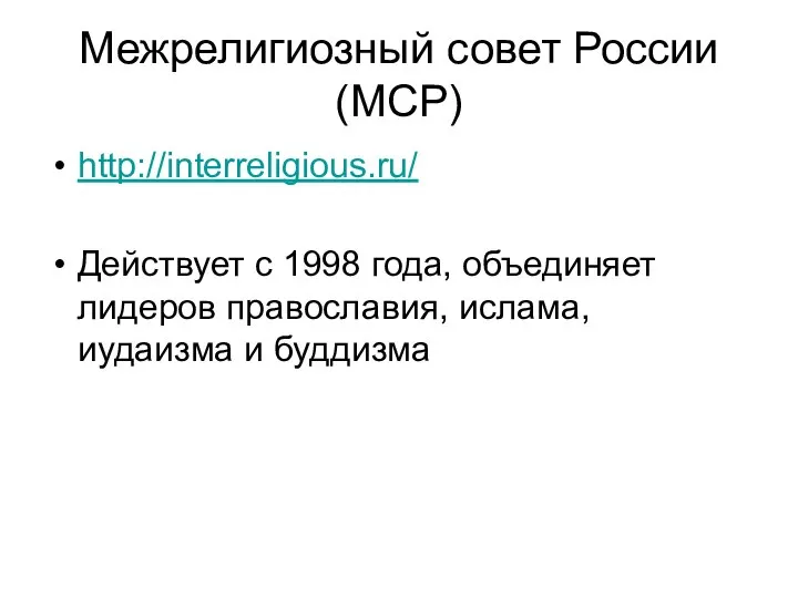 Межрелигиозный совет России (МСР) http://interreligious.ru/ Действует с 1998 года, объединяет лидеров православия, ислама, иудаизма и буддизма