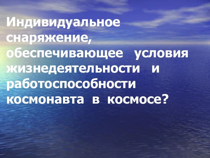 Индивидуальное снаряжение, обеспечивающее условия жизнедеятельности и работоспособности космонавта в космосе?