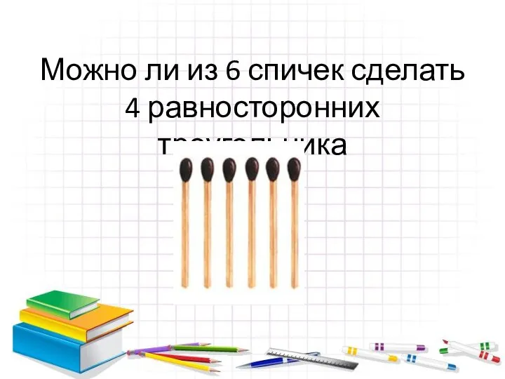 Можно ли из 6 спичек сделать 4 равносторонних треугольника