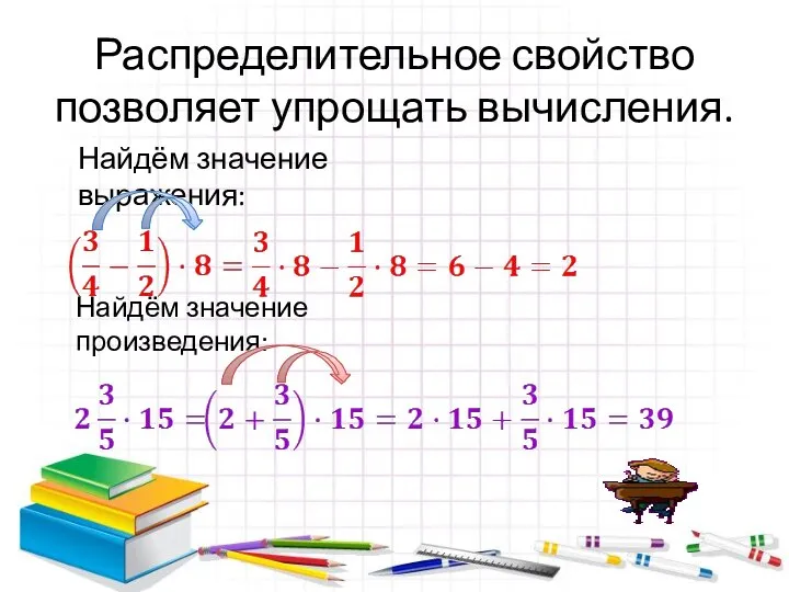 Распределительное свойство позволяет упрощать вычисления. Найдём значение выражения: Найдём значение произведения: