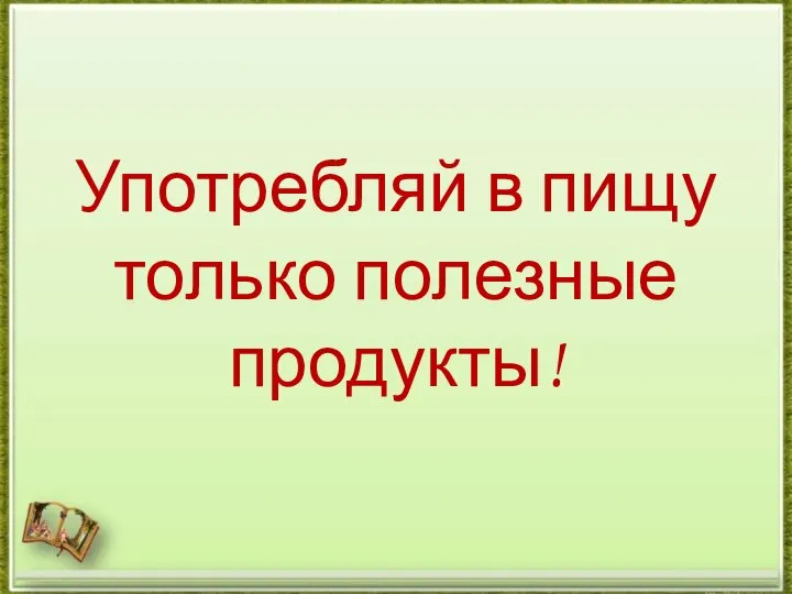 Употребляй в пищу только полезные продукты!