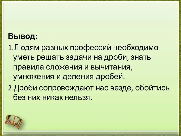 Вывод: 1.Людям разных профессий необходимо уметь решать задачи на дроби, знать