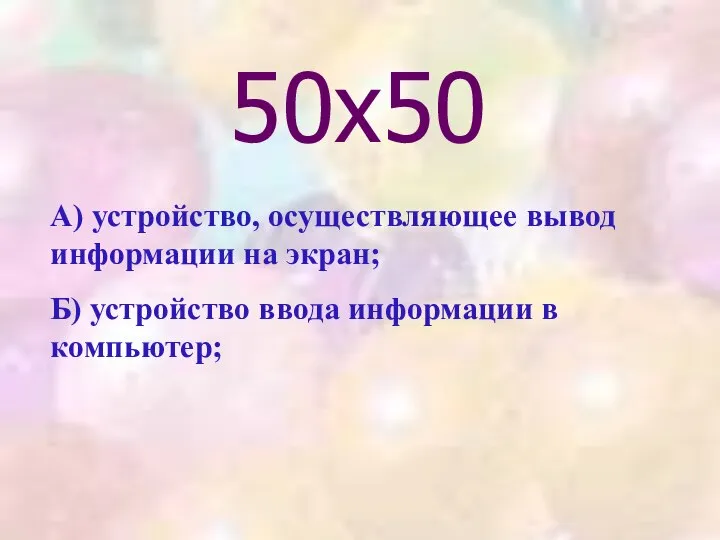 50х50 А) устройство, осуществляющее вывод информации на экран; Б) устройство ввода информации в компьютер;