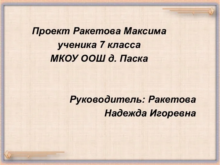 Проект Ракетова Максима ученика 7 класса МКОУ ООШ д. Паска Руководитель: Ракетова Надежда Игоревна