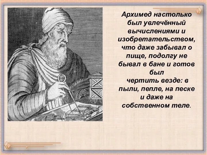 Архимед настолько был увлечённый вычислениями и изобретательством, что даже забывал о