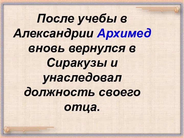 После учебы в Александрии Архимед вновь вернулся в Сиракузы и унаследовал должность своего отца.