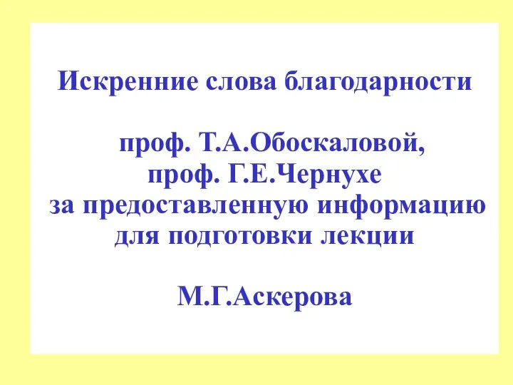 Искренние слова благодарности проф. Т.А.Обоскаловой, проф. Г.Е.Чернухе за предоставленную информацию для подготовки лекции М.Г.Аскерова