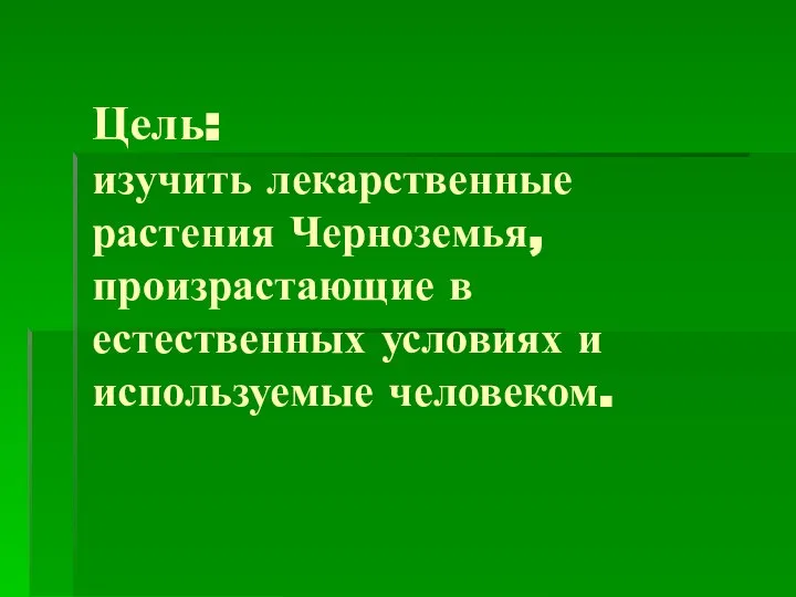 Цель: изучить лекарственные растения Черноземья, произрастающие в естественных условиях и используемые человеком.