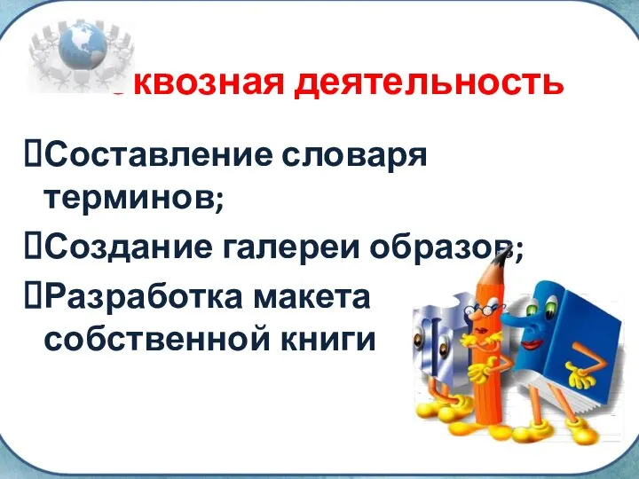 Сквозная деятельность Составление словаря терминов; Создание галереи образов; Разработка макета собственной книги