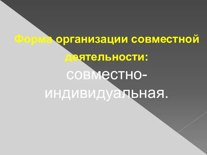 Форма организации совместной деятельности: совместно-индивидуальная.