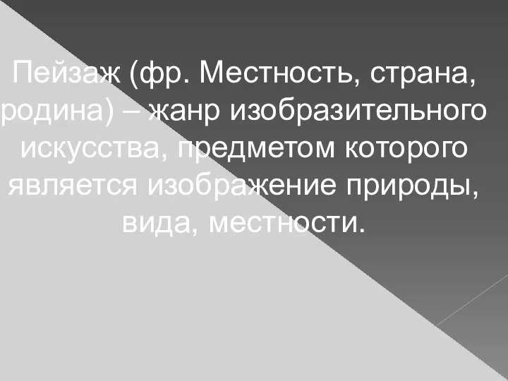 Пейзаж (фр. Местность, страна, родина) – жанр изобразительного искусства, предметом которого является изображение природы, вида, местности.