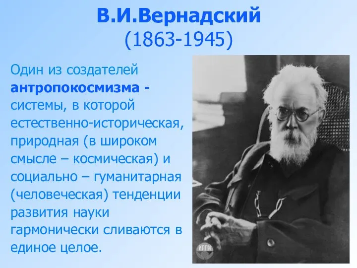 В.И.Вернадский (1863-1945) Один из создателей антропокосмизма - системы, в которой естественно-историческая,