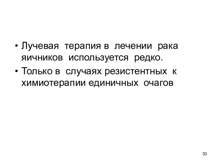 Лучевая терапия в лечении рака яичников используется редко. Только в случаях резистентных к химиотерапии единичных очагов