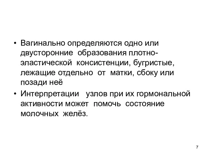 Вагинально определяются одно или двусторонние образования плотно-эластической консистенции, бугристые, лежащие отдельно