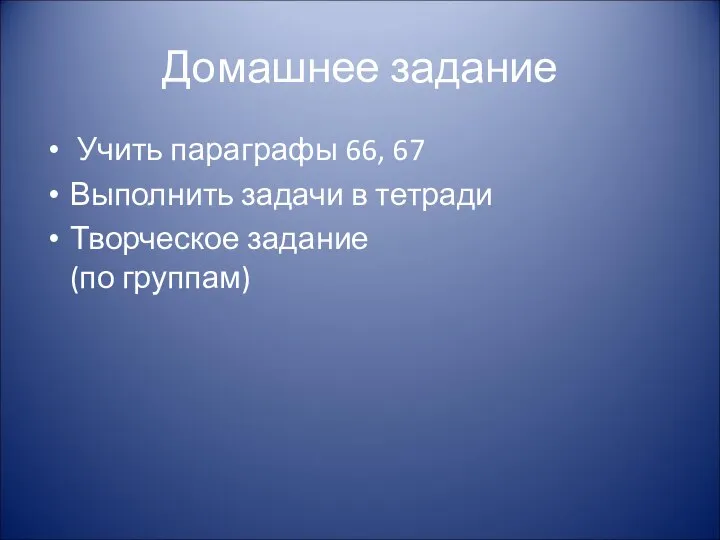 Домашнее задание Учить параграфы 66, 67 Выполнить задачи в тетради Творческое задание (по группам)