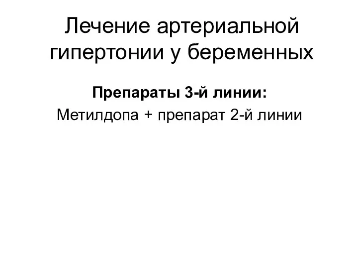 Препараты 3-й линии: Метилдопа + препарат 2-й линии Лечение артериальной гипертонии у беременных