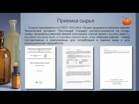 Приемка сырья Сырье принимается по ГОСТ 7975-2013 «Тыква продовольственная свежая. Технические