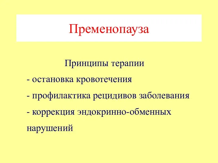 Пременопауза Принципы терапии - остановка кровотечения - профилактика рецидивов заболевания - коррекция эндокринно-обменных нарушений