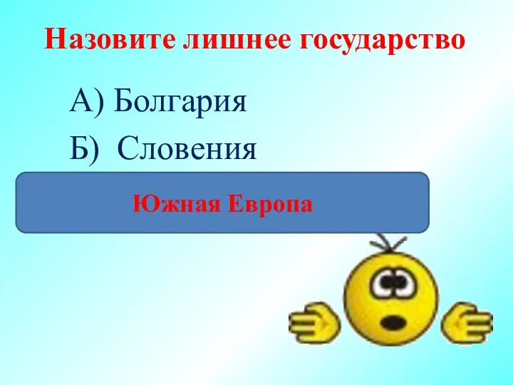 Назовите лишнее государство А) Болгария Б) Словения В) Португалия Южная Европа