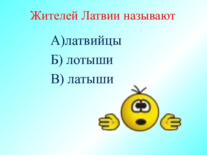 Жителей Латвии называют А)латвийцы Б) лотыши В) латыши