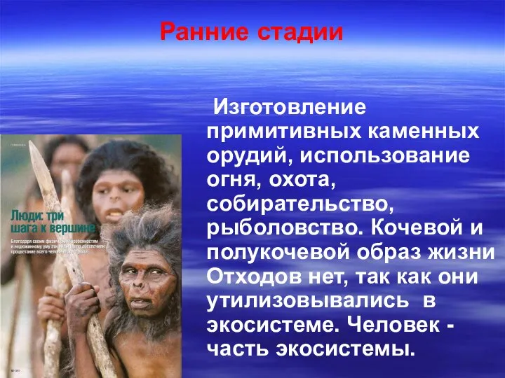 Ранние стадии Изготовление примитивных каменных орудий, использование огня, охота, собирательство, рыболовство.