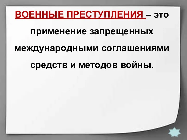 ВОЕННЫЕ ПРЕСТУПЛЕНИЯ – это применение зап­рещенных международными соглашениями средств и ме­тодов войны.