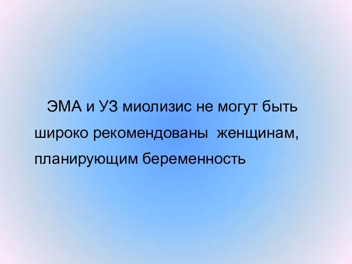 ЭМА и УЗ миолизис не могут быть широко рекомендованы женщинам, планирующим беременность