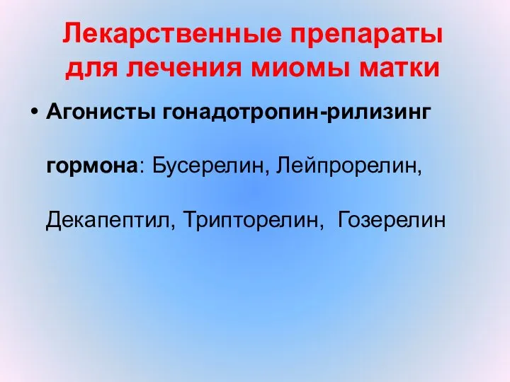 Лекарственные препараты для лечения миомы матки Агонисты гонадотропин-рилизинг гормона: Бусерелин, Лейпрорелин, Декапептил, Трипторелин, Гозерелин