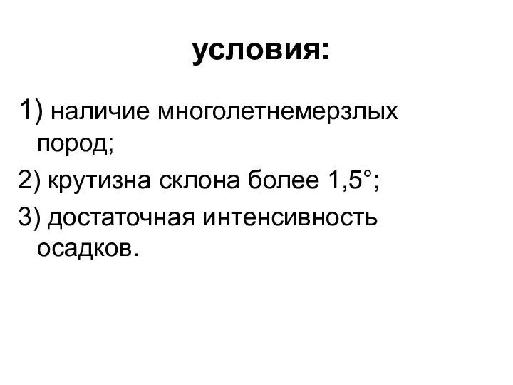 условия: 1) наличие многолетнемерзлых пород; 2) крутизна склона более 1,5°; 3) достаточная интенсивность осадков.