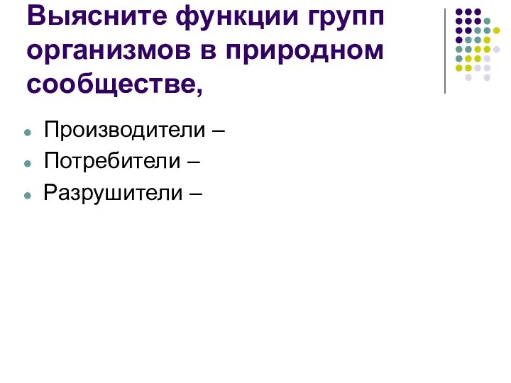 Выясните функции групп организмов в природном сообществе, Производители – Потребители – Разрушители –