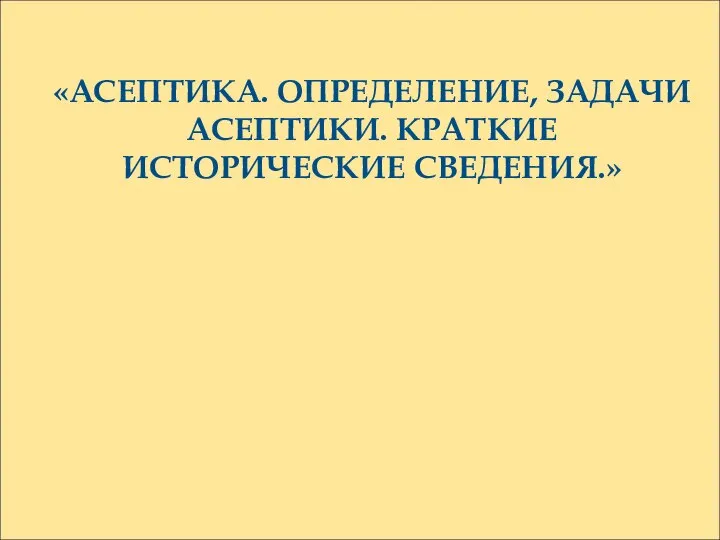 «АСЕПТИКА. ОПРЕДЕЛЕНИЕ, ЗАДАЧИ АСЕПТИКИ. КРАТКИЕ ИСТОРИЧЕСКИЕ СВЕДЕНИЯ.»