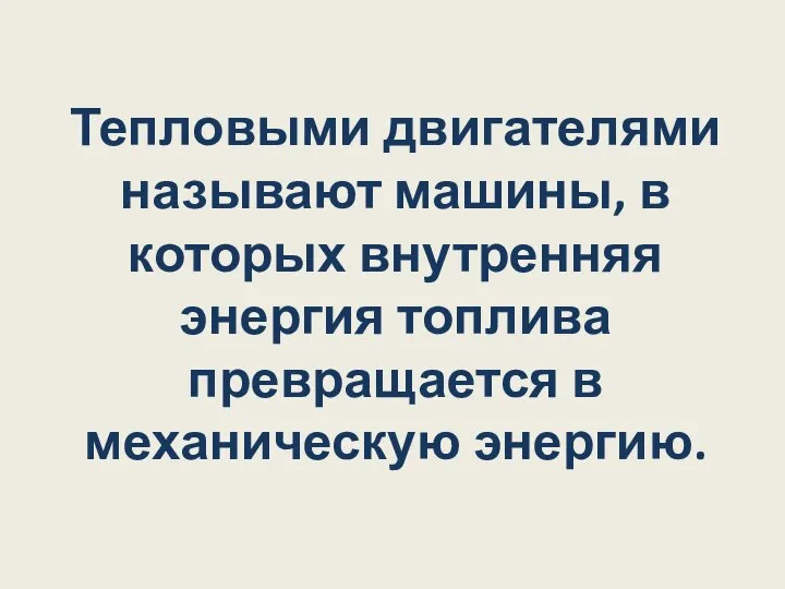 Тепловыми двигателями называют машины, в которых внутренняя энергия топлива превращается в механическую энергию.