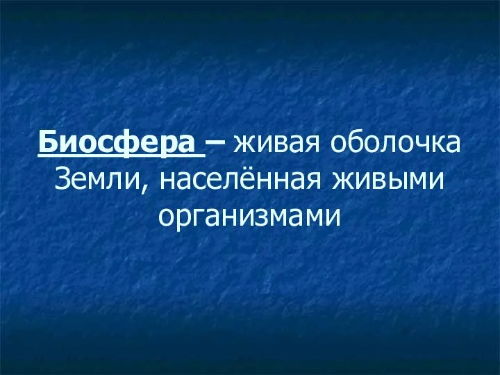 Биосфера – живая оболочка Земли, населённая живыми организмами