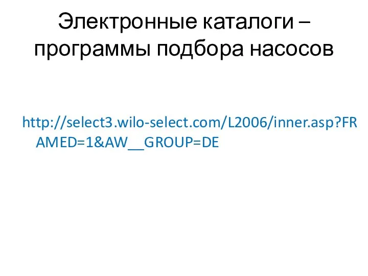 Электронные каталоги – программы подбора насосов http://select3.wilo-select.com/L2006/inner.asp?FRAMED=1&AW__GROUP=DE