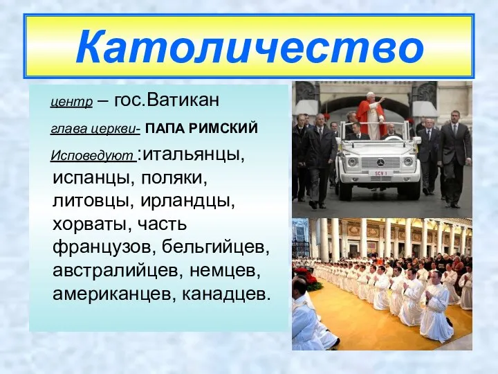 Католичество центр – гос.Ватикан глава церкви- ПАПА РИМСКИЙ Исповедуют :итальянцы, испанцы,