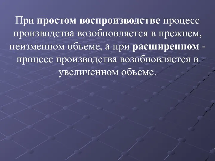 При простом воспроизводстве процесс производства возобновляется в прежнем, неизменном объеме, а