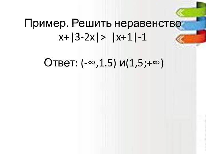 Пример. Решить неравенство x+|3-2x|> |x+1|-1 Ответ: (-∞,1.5) и(1,5;+∞)