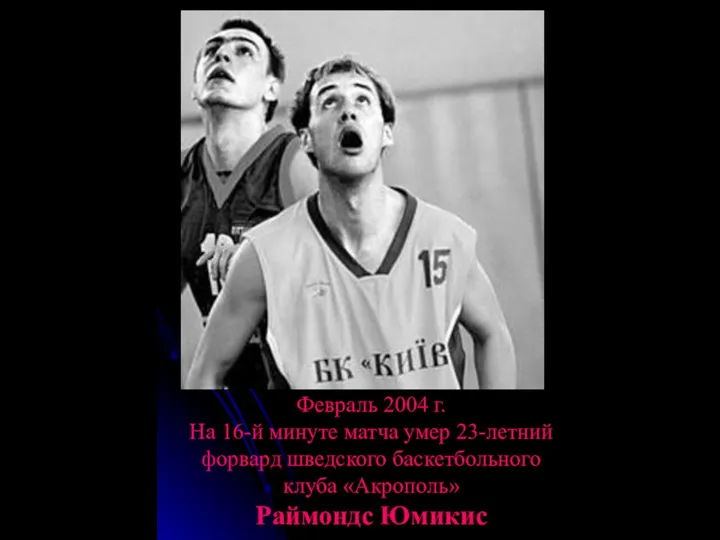 Февраль 2004 г. На 16-й минуте матча умер 23-летний форвард шведского баскетбольного клуба «Акрополь» Раймондс Юмикис