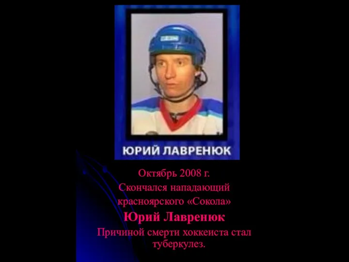 Октябрь 2008 г. Скончался нападающий красноярского «Сокола» Юрий Лавренюк Причиной смерти хоккеиста стал туберкулез.