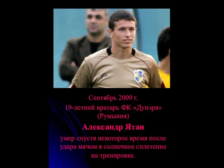 Сентябрь 2009 г. 19-летний вратарь ФК «Дунэря» (Румыния) Александр Ятан умер