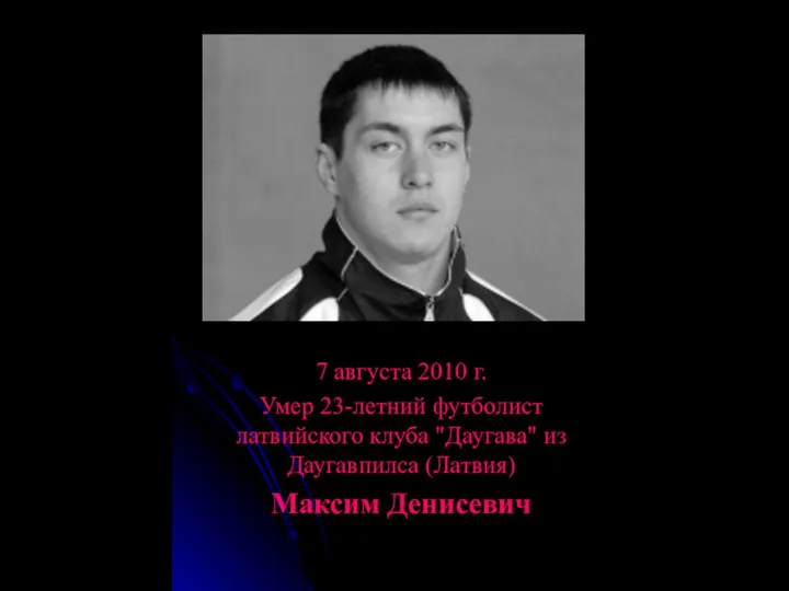 7 августа 2010 г. Умер 23-летний футболист латвийского клуба "Даугава" из Даугавпилса (Латвия) Максим Денисевич
