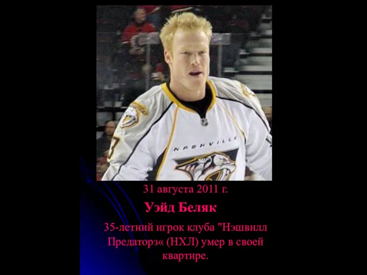 31 августа 2011 г. Уэйд Беляк 35-летний игрок клуба "Нэшвилл Предаторз« (НХЛ) умер в своей квартире.