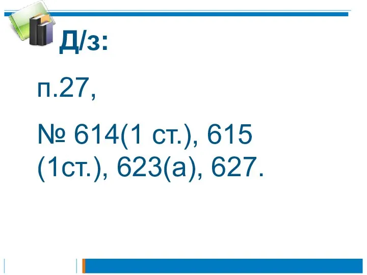 Д/з: п.27, № 614(1 ст.), 615 (1ст.), 623(а), 627.