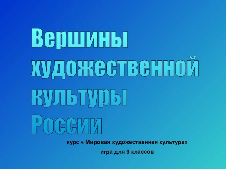 курс « Мировая художественная культура» игра для 9 классов Вершины художественной культуры России