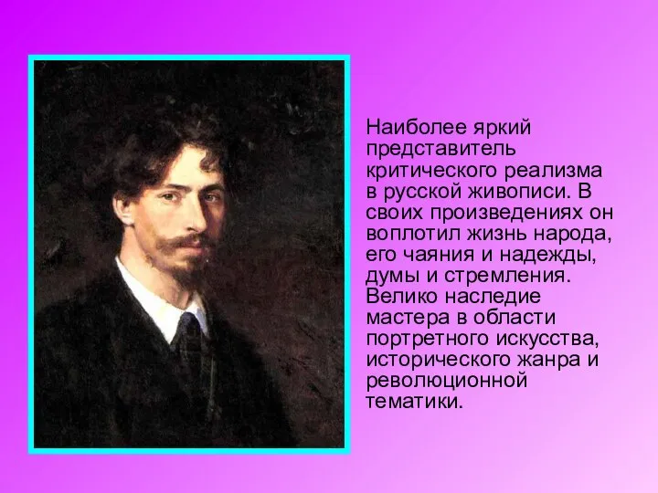 Наиболее яркий представитель критического реализма в русской живописи. В своих произведениях